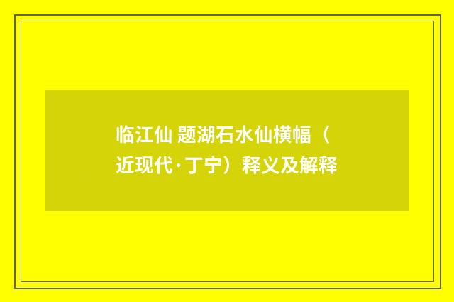 临江仙 题湖石水仙横幅（近现代·丁宁）释义及解释