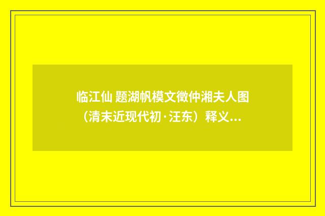 临江仙 题湖帆模文徵仲湘夫人图（清末近现代初·汪东）释义及解释