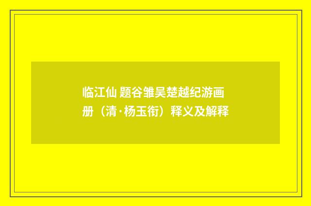 临江仙 题谷雏吴楚越纪游画册（清·杨玉衔）释义及解释