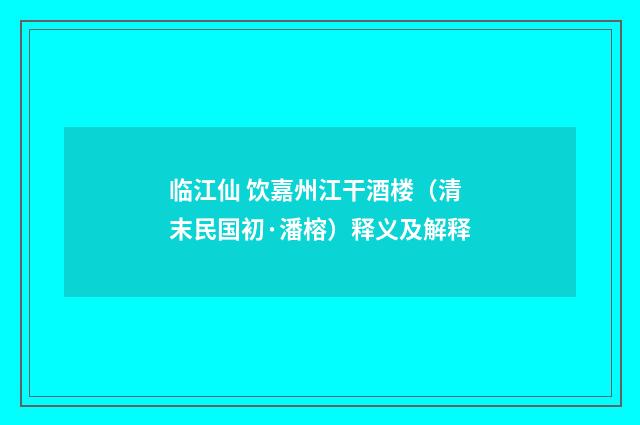 临江仙 饮嘉州江干酒楼（清末民国初·潘榕）释义及解释