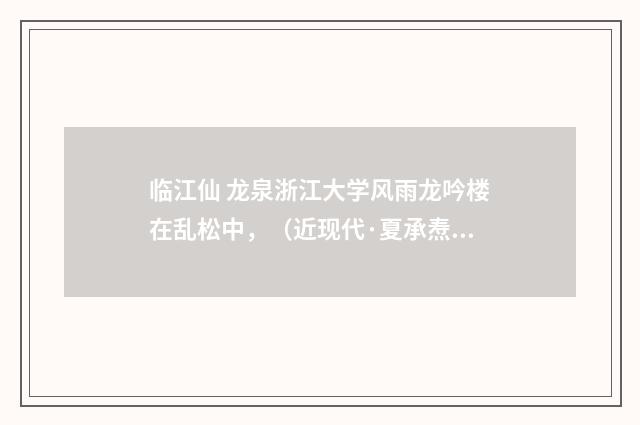 临江仙 龙泉浙江大学风雨龙吟楼在乱松中，（近现代·夏承焘）释义及解释