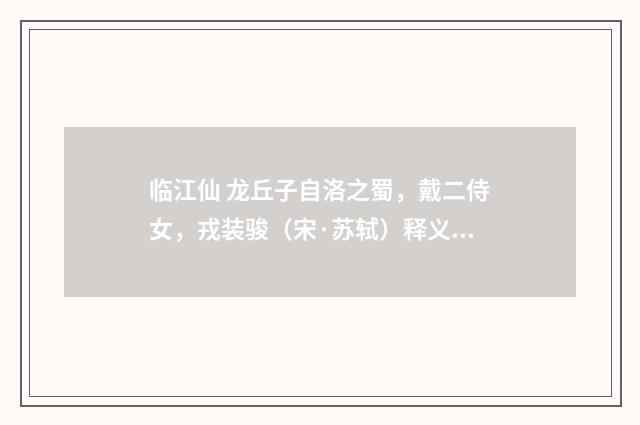 临江仙 龙丘子自洛之蜀，戴二侍女，戎装骏（宋·苏轼）释义及解释