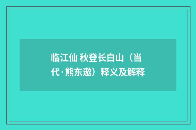临江仙 秋登长白山（当代·熊东遨）释义及解释