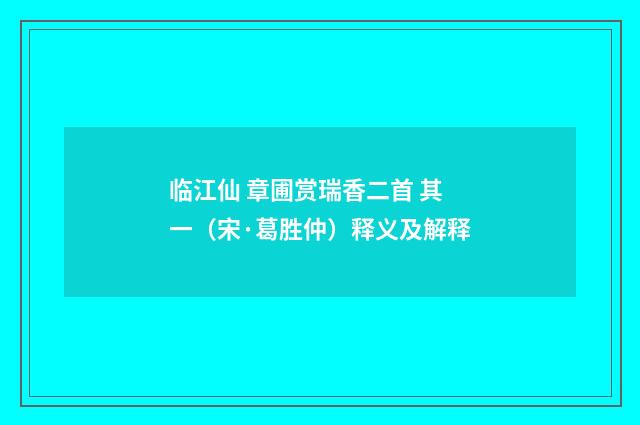 临江仙 章圃赏瑞香二首 其一（宋·葛胜仲）释义及解释