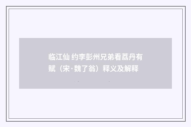 临江仙 约李彭州兄弟看荔丹有赋（宋·魏了翁）释义及解释