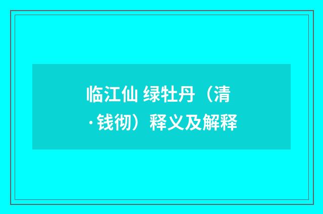 临江仙 绿牡丹（清·钱彻）释义及解释