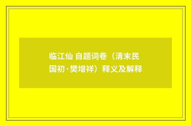 临江仙 自题词卷（清末民国初·樊增祥）释义及解释