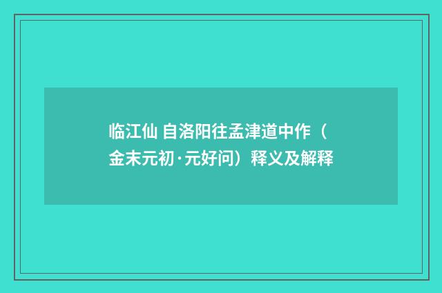 临江仙 自洛阳往孟津道中作（金末元初·元好问）释义及解释