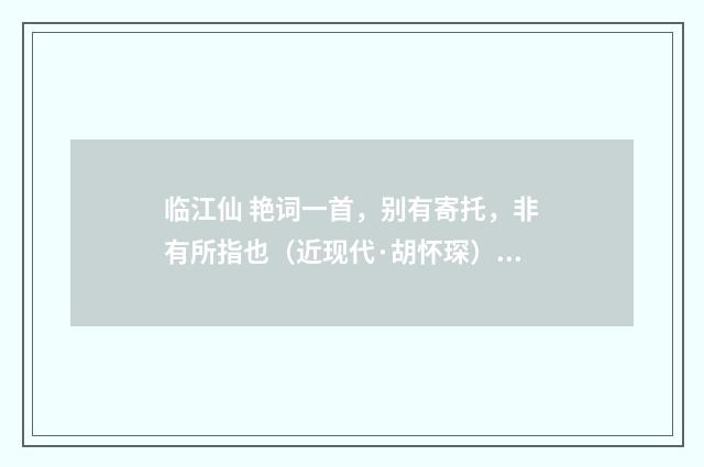 临江仙 艳词一首，别有寄托，非有所指也（近现代·胡怀琛）释义及解释