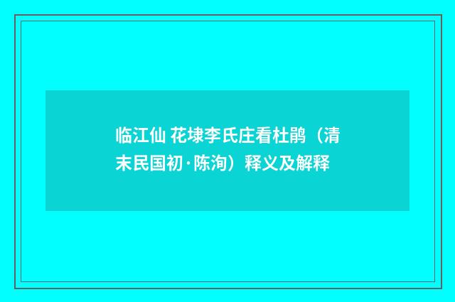 临江仙 花埭李氏庄看杜鹃（清末民国初·陈洵）释义及解释