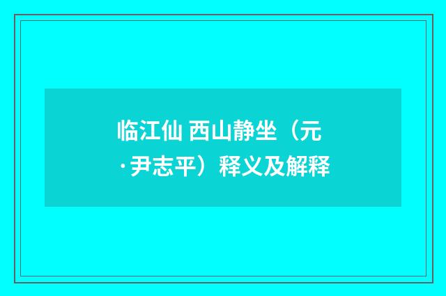 临江仙 西山静坐（元·尹志平）释义及解释