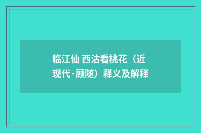 临江仙 西沽看桃花（近现代·顾随）释义及解释