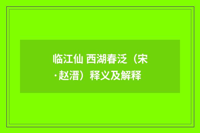 临江仙 西湖春泛（宋·赵溍）释义及解释