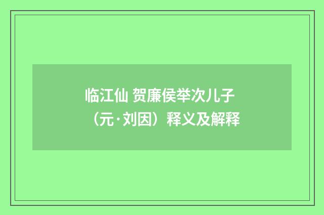 临江仙 贺廉侯举次儿子（元·刘因）释义及解释