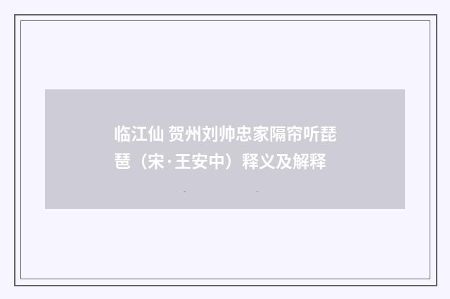 临江仙 贺州刘帅忠家隔帘听琵琶（宋·王安中）释义及解释
