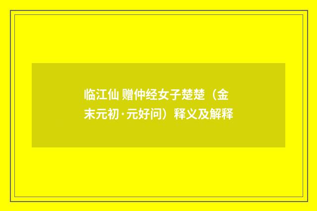 临江仙 赠仲经女子楚楚（金末元初·元好问）释义及解释