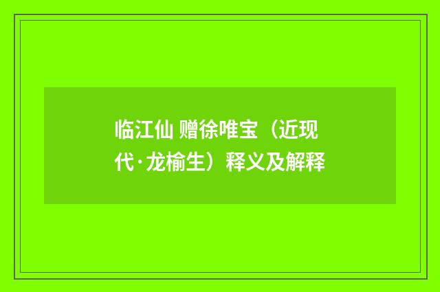 临江仙 赠徐唯宝（近现代·龙榆生）释义及解释