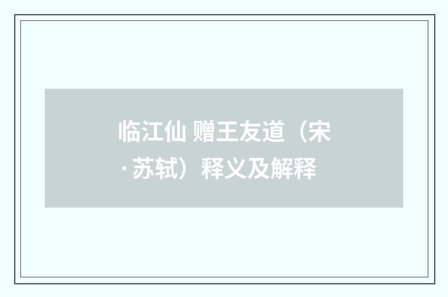 临江仙 赠王友道（宋·苏轼）释义及解释