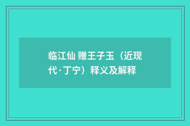 临江仙 赠王子玉（近现代·丁宁）释义及解释