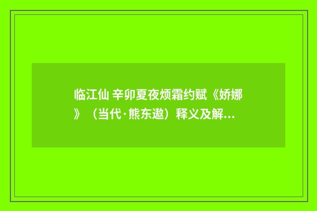 临江仙 辛卯夏夜烦霜约赋《娇娜》（当代·熊东遨）释义及解释