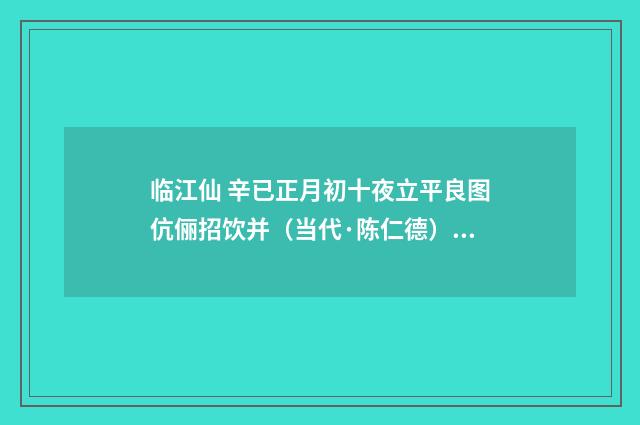 临江仙 辛已正月初十夜立平良图伉俪招饮并（当代·陈仁德）释义及解释