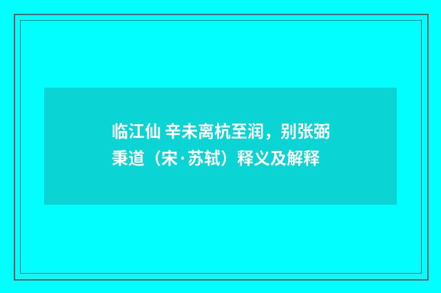 临江仙 辛未离杭至润，别张弼秉道（宋·苏轼）释义及解释