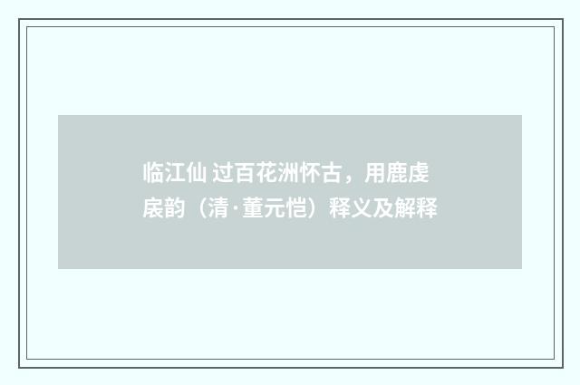 临江仙 过百花洲怀古，用鹿虔扆韵（清·董元恺）释义及解释