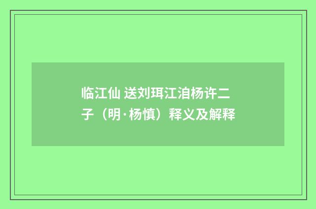 临江仙 送刘珥江洎杨许二子（明·杨慎）释义及解释