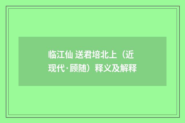临江仙 送君培北上（近现代·顾随）释义及解释