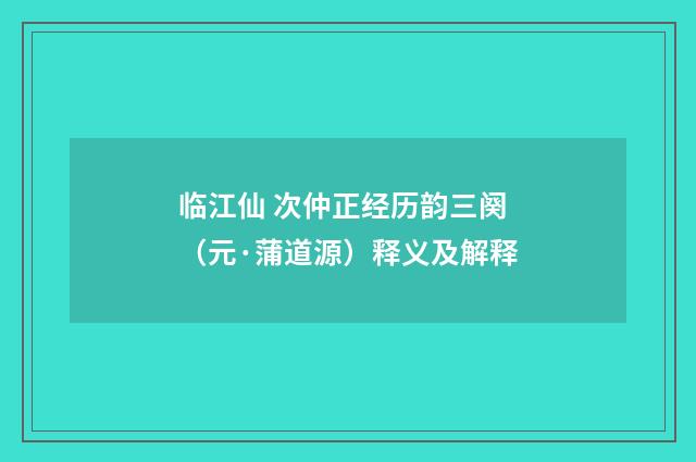 临江仙 次仲正经历韵三阕（元·蒲道源）释义及解释