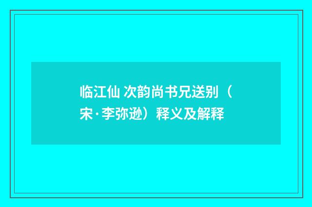 临江仙 次韵尚书兄送别（宋·李弥逊）释义及解释