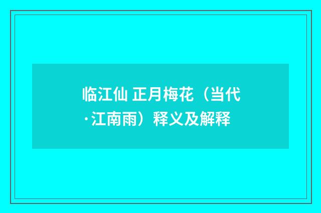 临江仙 正月梅花（当代·江南雨）释义及解释