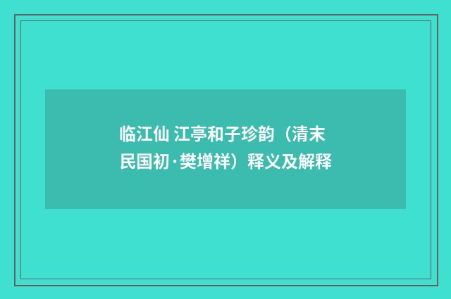 临江仙 江亭和子珍韵（清末民国初·樊增祥）释义及解释