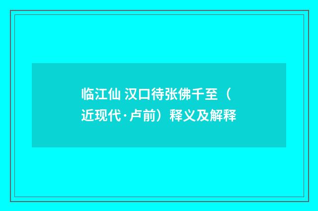 临江仙 汉口待张佛千至（近现代·卢前）释义及解释