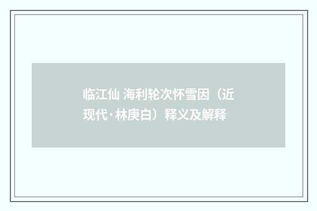 临江仙 海利轮次怀雪因（近现代·林庚白）释义及解释