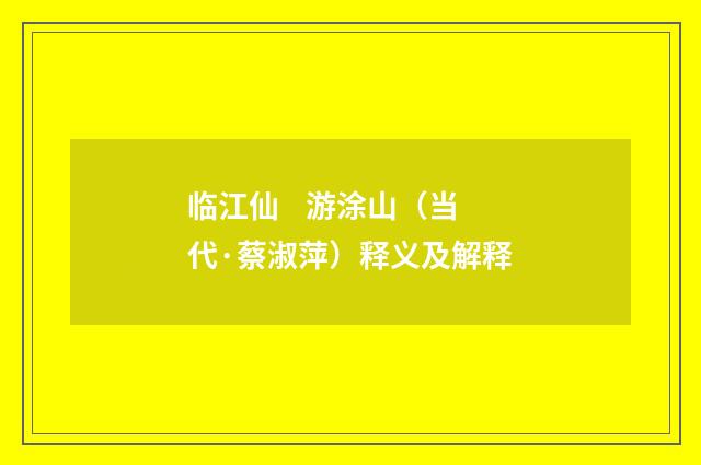 临江仙 游涂山（当代·蔡淑萍）释义及解释