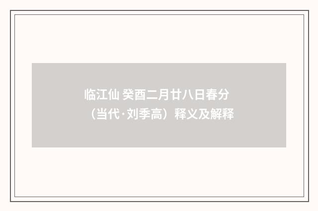 临江仙 癸酉二月廿八日春分（当代·刘季高）释义及解释