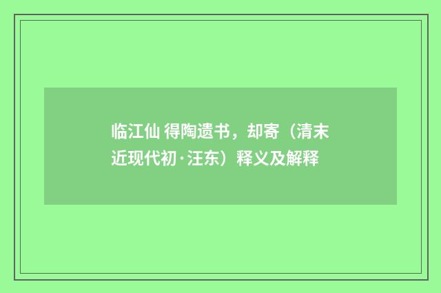 临江仙 得陶遗书，却寄（清末近现代初·汪东）释义及解释