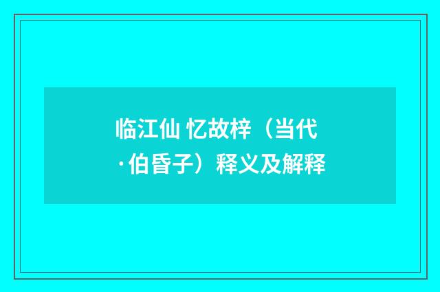 临江仙 忆故梓（当代·伯昏子）释义及解释