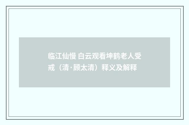 临江仙慢 白云观看坤鹤老人受戒（清·顾太清）释义及解释