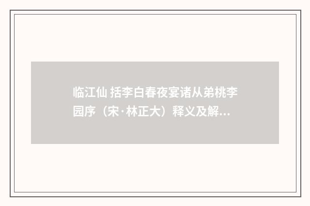 临江仙 括李白春夜宴诸从弟桃李园序（宋·林正大）释义及解释