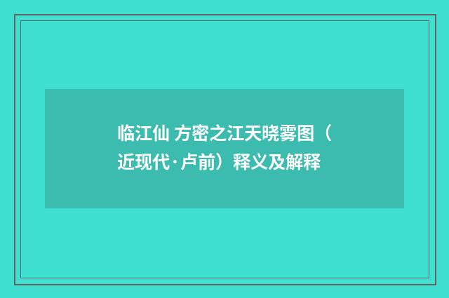 临江仙 方密之江天晓雾图（近现代·卢前）释义及解释