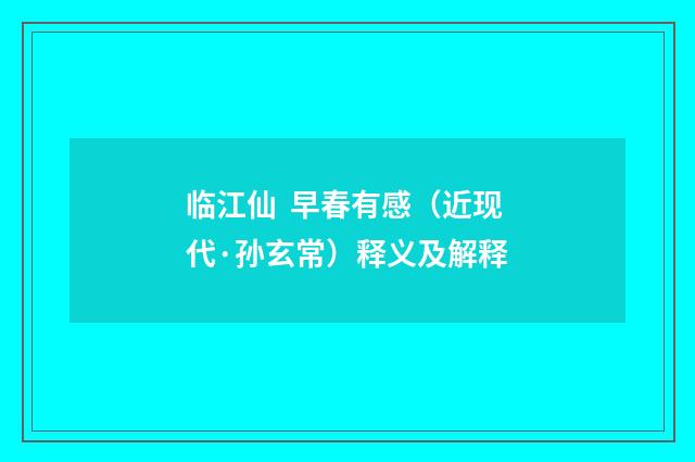 临江仙 早春有感（近现代·孙玄常）释义及解释