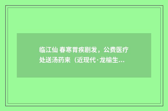 临江仙 春寒胃疾剧发，公费医疗处送汤药来（近现代·龙榆生）释义及解释