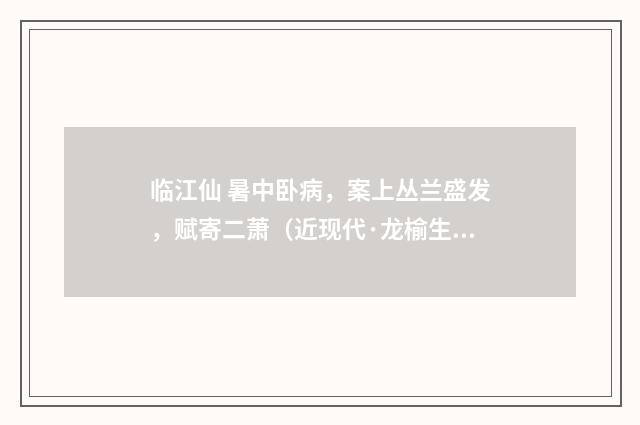 临江仙 暑中卧病，案上丛兰盛发，赋寄二萧（近现代·龙榆生）释义及解释