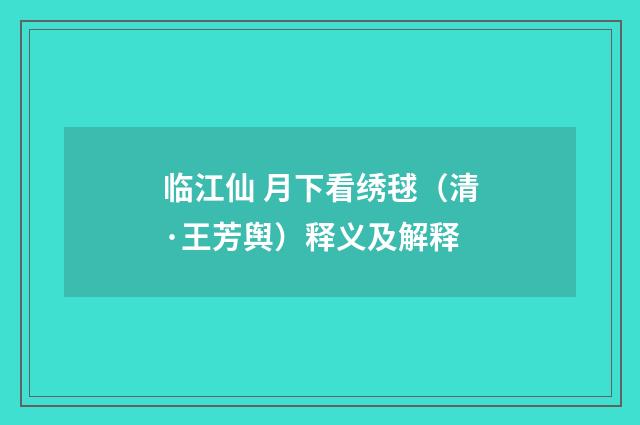 临江仙 月下看绣毬（清·王芳舆）释义及解释