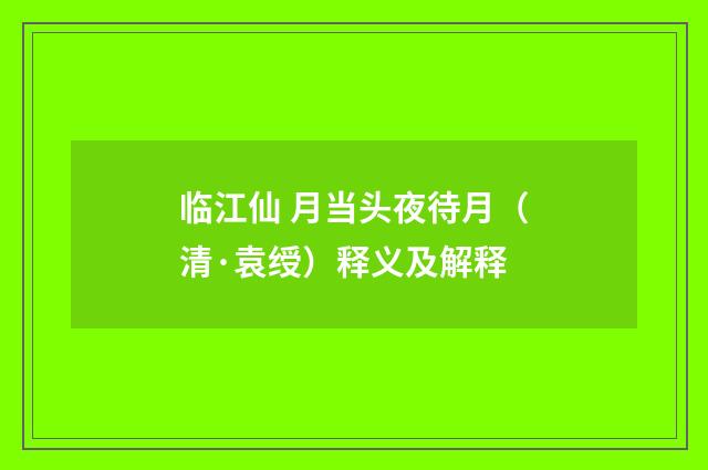 临江仙 月当头夜待月（清·袁绶）释义及解释