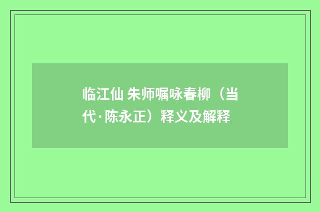 临江仙 朱师嘱咏春柳（当代·陈永正）释义及解释