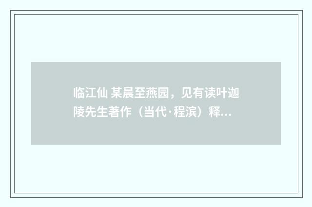 临江仙 某晨至燕园，见有读叶迦陵先生著作（当代·程滨）释义及解释