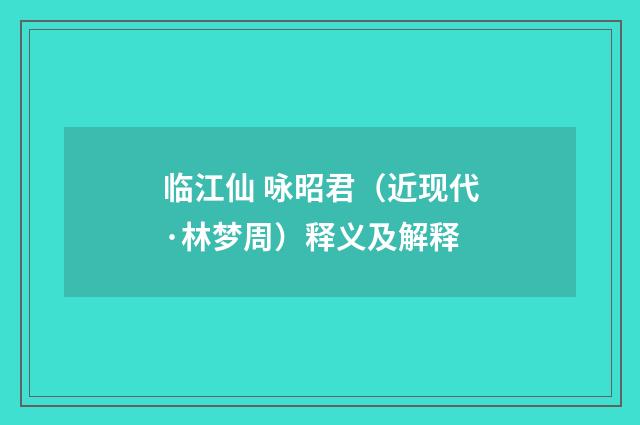 临江仙 咏昭君（近现代·林梦周）释义及解释